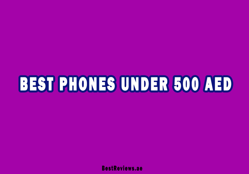 Best Phones Under 500 AED In UAE